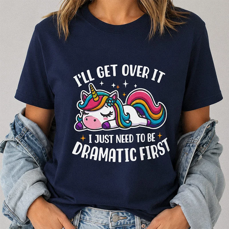 I'll Get Over It T-Shirt - I Just Need to Be Dramatic First T-Shirt - Funny Unicorn Lover Tee - Sassy Cute Animal Shirt