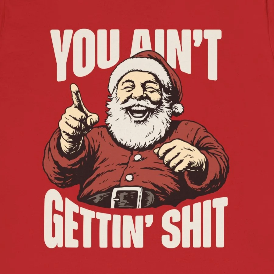 You Ain't Gettin' Shit Santa Shirt - Funny Sarcastic Christmas Tee - Design Idea Inspiration
