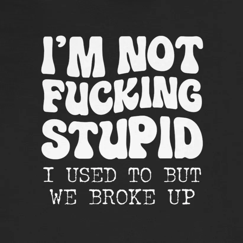 I'm Not Stupid I Used To But We Broke Up Tee Design Idea Inspiration