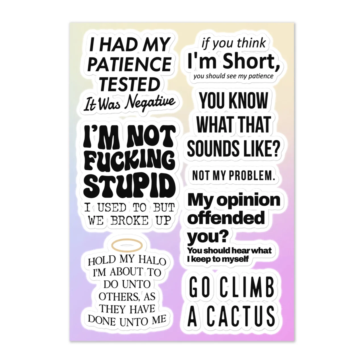 Funny brutal honesty sticker sheet with 7 designs including I Had My Patience Tested It Was Negative, If You Think I'm Short You Should See My Patience, I'm Not Fucking Stupid I Used To Be But We Broke Up, You Know What That Sounds Like Not My Problem, My Opinion Offended You You Should Hear What I Keep To Myself, Hold My Halo I'm About To Do Unto Others, Go Climb A Cactus on gradient