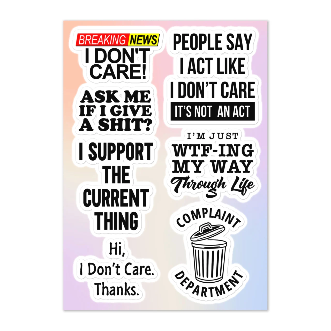 Funny I don't care sticker sheet with 7 designs including Breaking News I Don't Care, People Say I Act Like I Don't Care It's Not An Act, Ask Me If I Give A Shit, I Support The Current Thing, I'm Just WTF-ing My Way Through Life, Hi I Don't Care Thanks, Complaint Department trash can on pastel gradient