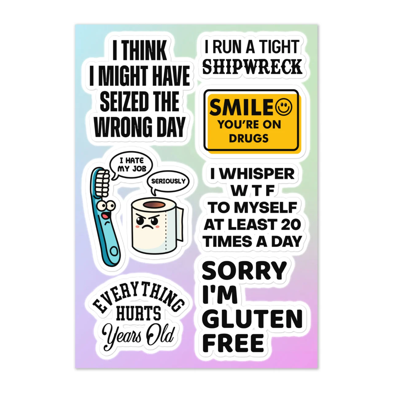 Funny overwhelmed life sticker sheet with 7 designs including I Think I Might Have Seized The Wrong Day, I Run A Tight Shipwreck, Smile You're On Drugs road sign, I Hate My Job toothbrush and toilet paper, I Whisper WTF To Myself At Least 20 Times A Day, Everything Hurts Years Old, Sorry I'm Gluten Free on gradient