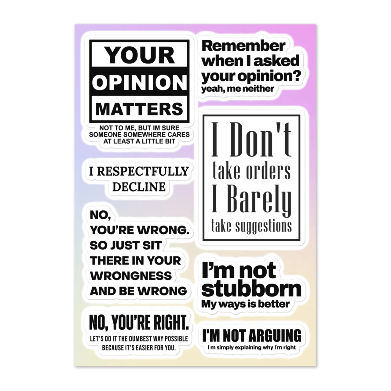 Funny petty sticker sheet with 8 designs including Your Opinion Matters Not To Me, Remember When I Asked Your Opinion Yeah Me Neither, I Respectfully Decline, I Don't Take Orders I Barely Take Suggestions, No You're Wrong Sit In Your Wrongness, I'm Not Stubborn My Ways Is Better, I'm Not Arguing I'm Simply Explaining Why I'm Right on pastel gradient