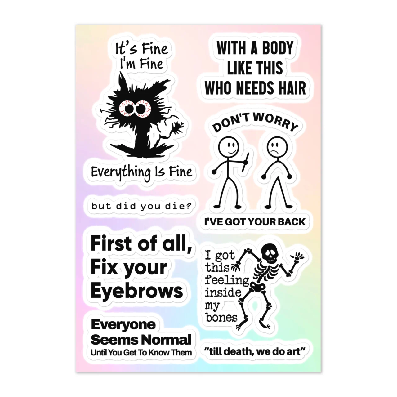 Funny sarcastic mental health sticker sheet with 8 designs including It's Fine I'm Fine Everything Is Fine frazzled black cat, With A Body Like This Who Needs Hair, Don't Worry I've Got Your Back stabbing stick figures, But Did You Die, First Of All Fix Your Eyebrows, Everyone Seems Normal Until You Get To Know Them, I Got This Feeling Inside My Bones dancing skeleton, Till Death We Do Art on pastel gradient
