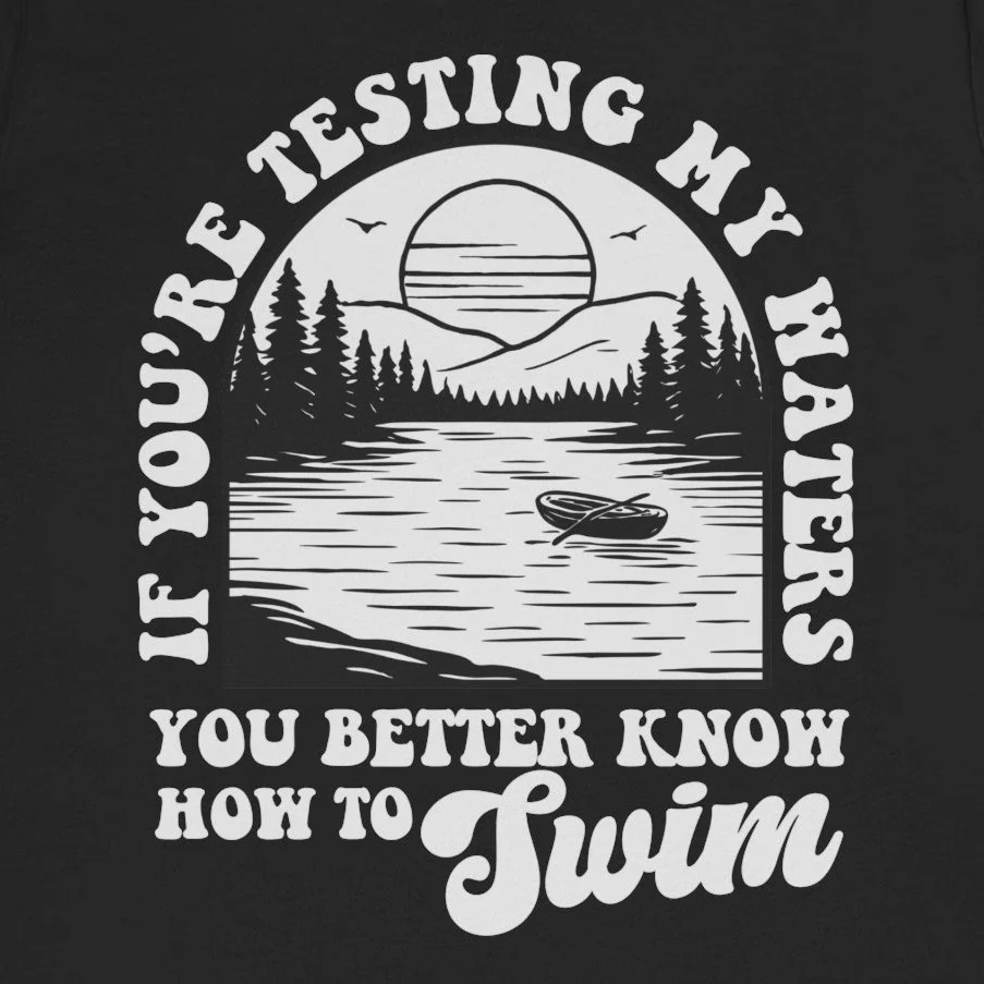 If Youre Testing My Waters Better Know How To Swim Tee Design Idea Inspiration